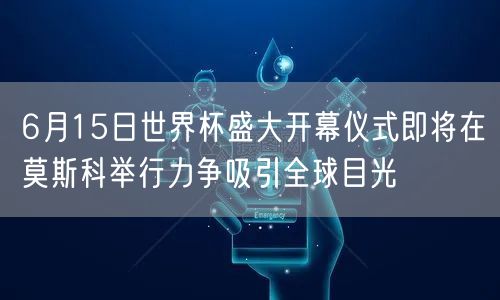 6月15日世界杯盛大开幕仪式即将在莫斯科举行力争吸引全球目光