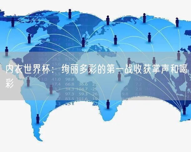 内衣世界杯：绚丽多彩的第一战收获掌声和喝彩