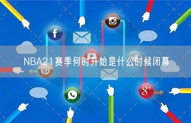 NBA21赛季何时开始是什么时候闭幕