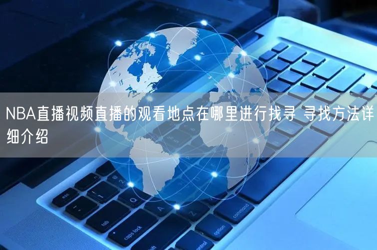 NBA直播视频直播的观看地点在哪里进行找寻 寻找方法详细介绍