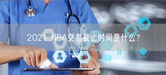 2021 NBA交易截止时间是什么？