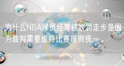 为什么NBA球员经常被吹罚走步是因为裁判需要维持比赛规则统一