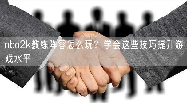 nba2k教练阵容怎么玩？学会这些技巧提升游戏水平