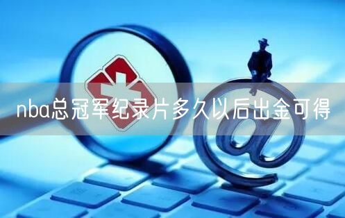 nba总冠军纪录片多久以后出金可得