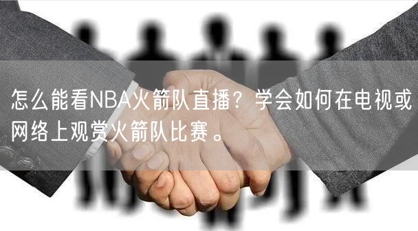 怎么能看NBA火箭队直播？学会如何在电视或网络上观赏火箭队比赛。