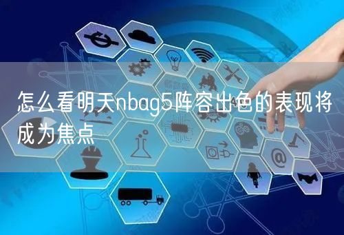 怎么看明天nbag5阵容出色的表现将成为焦点