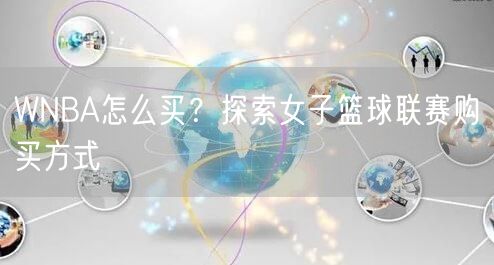 WNBA怎么买？探索女子篮球联赛购买方式