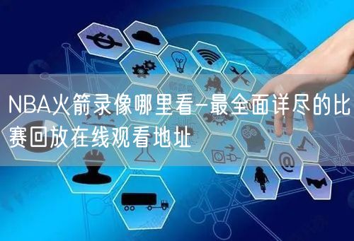 NBA火箭录像哪里看-最全面详尽的比赛回放在线观看地址