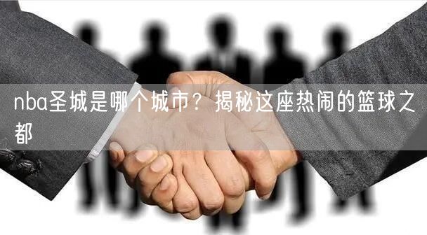 nba圣城是哪个城市？揭秘这座热闹的篮球之都