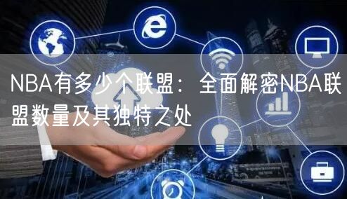 NBA有多少个联盟：全面解密NBA联盟数量及其独特之处