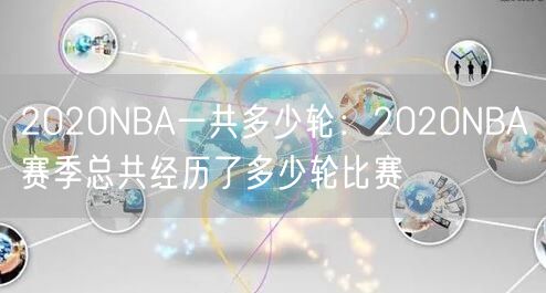 2020NBA一共多少轮：2020NBA赛季总共经历了多少轮比赛