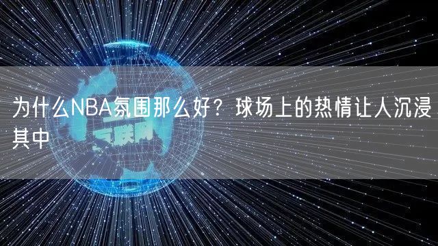 为什么NBA氛围那么好？球场上的热情让人沉浸其中