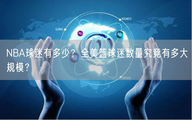 NBA球迷有多少？全美篮球迷数量究竟有多大规模？