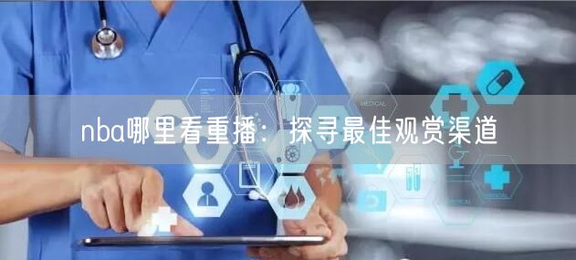 nba哪里看重播：探寻最佳观赏渠道