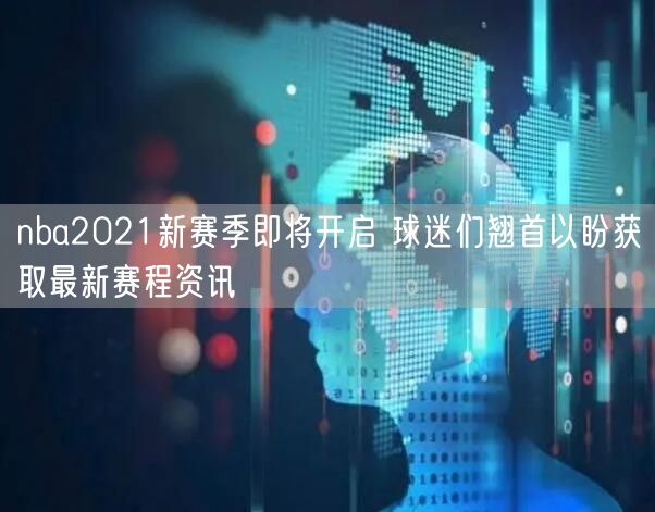 nba2021新赛季即将开启 球迷们翘首以盼获取最新赛程资讯