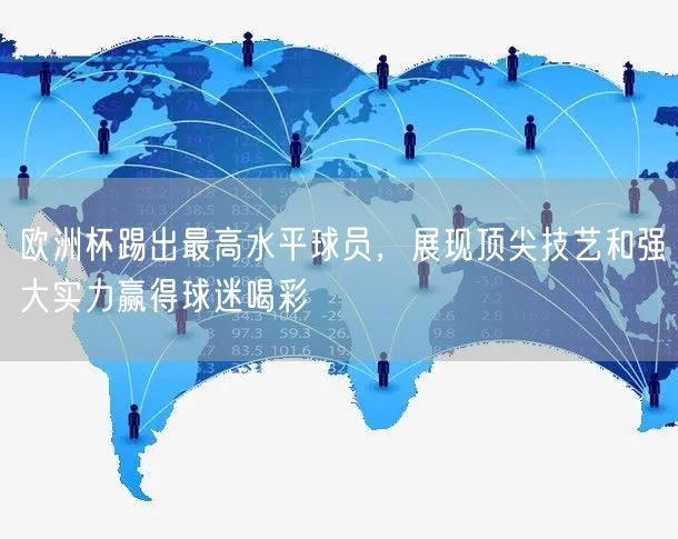 欧洲杯踢出最高水平球员，展现顶尖技艺和强大实力赢得球迷喝彩