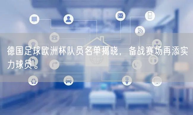 德国足球欧洲杯队员名单揭晓，备战赛场再添实力球员。