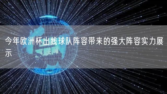 今年欧洲杯出线球队阵容带来的强大阵容实力展示