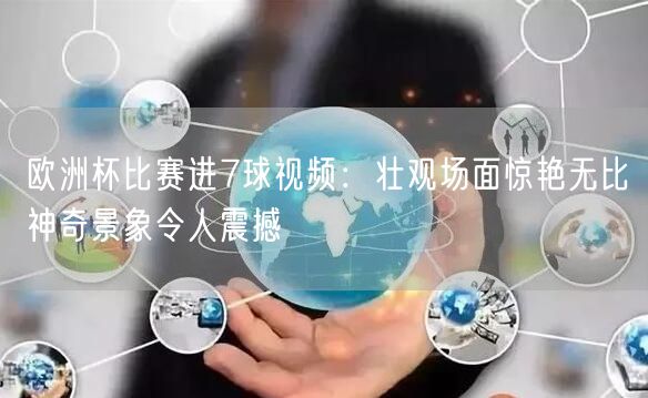 欧洲杯比赛进7球视频：壮观场面惊艳无比神奇景象令人震撼