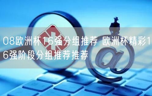 08欧洲杯16强分组推荐 欧洲杯精彩16强阶段分组推荐推荐