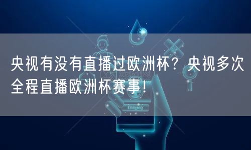 央视有没有直播过欧洲杯？央视多次全程直播欧洲杯赛事！