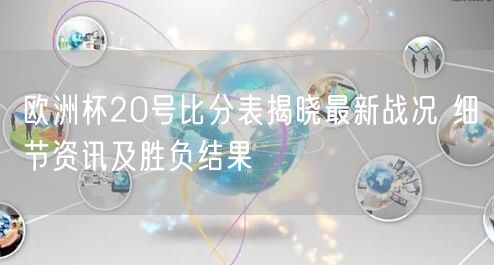 欧洲杯20号比分表揭晓最新战况 细节资讯及胜负结果