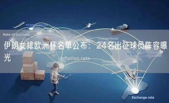 伊朗女排欧洲杯名单公布：24名出征球员阵容曝光