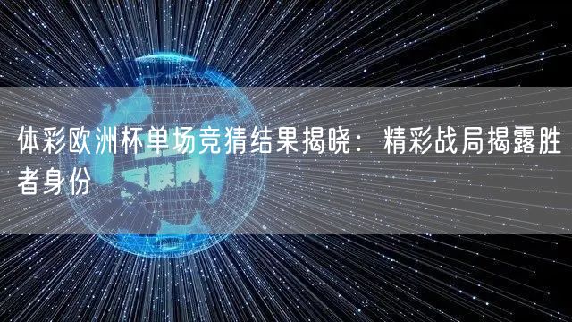 体彩欧洲杯单场竞猜结果揭晓：精彩战局揭露胜者身份