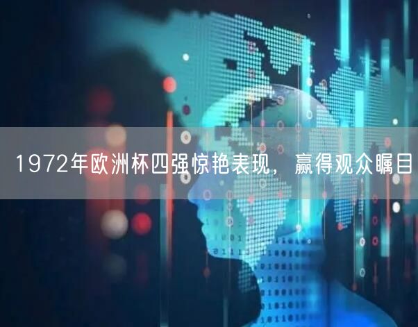 1972年欧洲杯四强惊艳表现，赢得观众瞩目