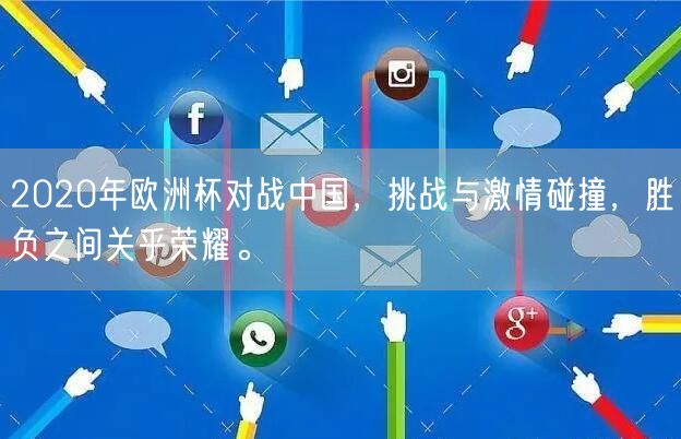 2020年欧洲杯对战中国，挑战与激情碰撞，胜负之间关乎荣耀。