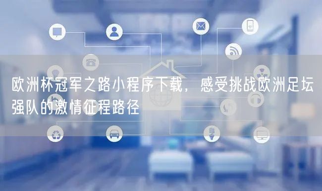 欧洲杯冠军之路小程序下载，感受挑战欧洲足坛强队的激情征程路径