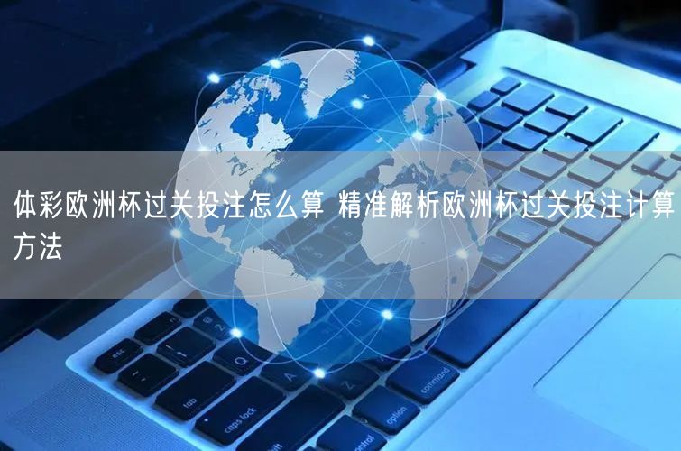 体彩欧洲杯过关投注怎么算 精准解析欧洲杯过关投注计算方法