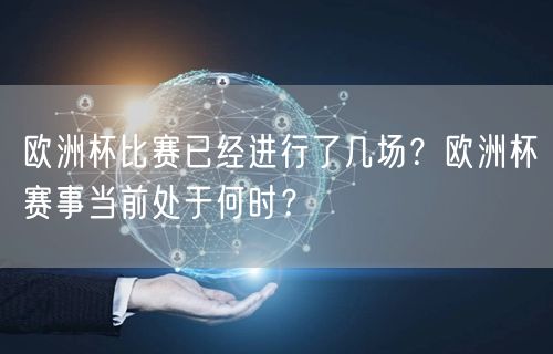 欧洲杯比赛已经进行了几场？欧洲杯赛事当前处于何时？