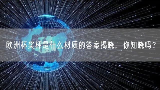 欧洲杯奖杯是什么材质的答案揭晓，你知晓吗？