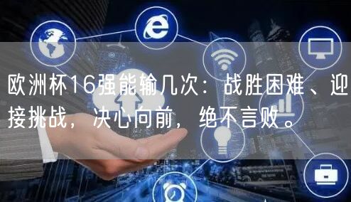 欧洲杯16强能输几次：战胜困难、迎接挑战，决心向前，绝不言败。