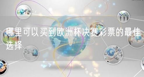 哪里可以买到欧洲杯决赛彩票的最佳选择
