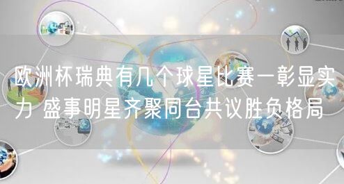 欧洲杯瑞典有几个球星比赛一彰显实力 盛事明星齐聚同台共议胜负格局