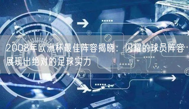 2008年欧洲杯最佳阵容揭晓：闪耀的球员阵容展现出绝对的足球实力