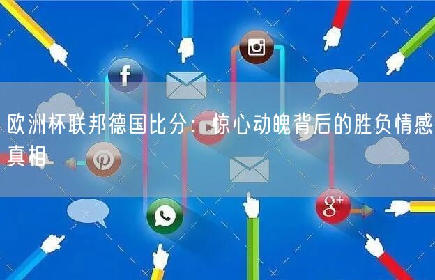 欧洲杯联邦德国比分：惊心动魄背后的胜负情感真相