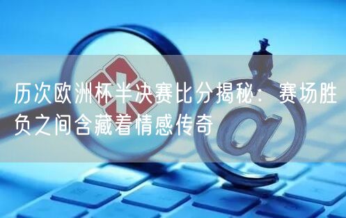 历次欧洲杯半决赛比分揭秘：赛场胜负之间含藏着情感传奇