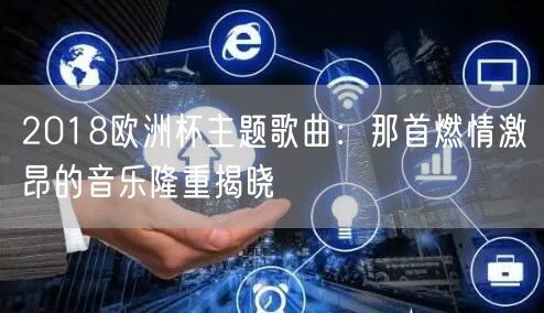 2018欧洲杯主题歌曲：那首燃情激昂的音乐隆重揭晓