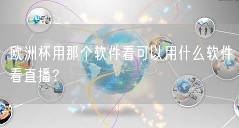 欧洲杯用那个软件看可以用什么软件看直播？