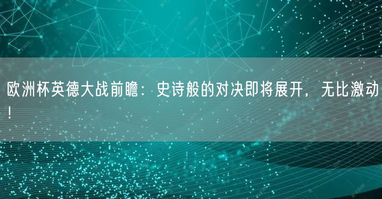 欧洲杯英德大战前瞻：史诗般的对决即将展开，无比激动！
