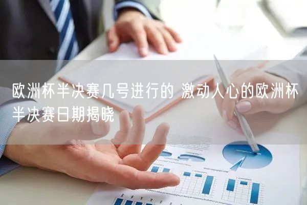 欧洲杯半决赛几号进行的 激动人心的欧洲杯半决赛日期揭晓