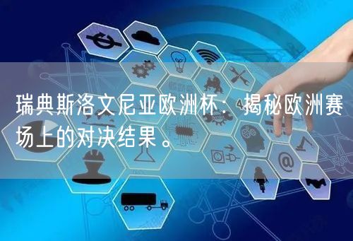 瑞典斯洛文尼亚欧洲杯：揭秘欧洲赛场上的对决结果。