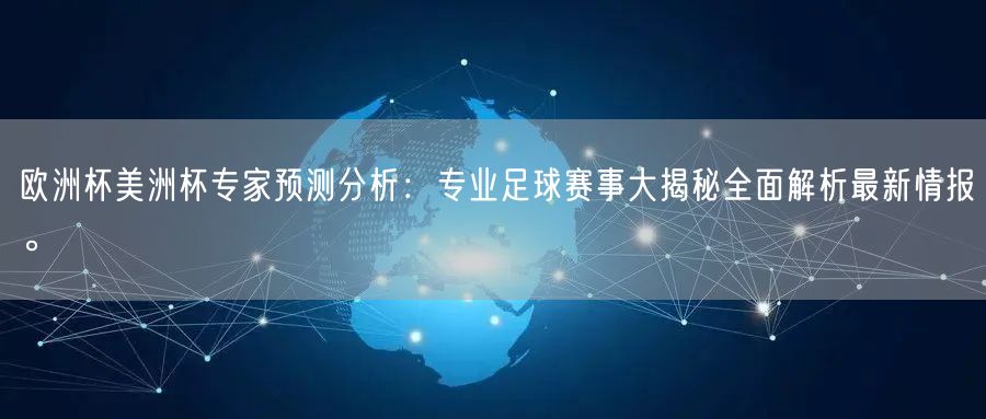 欧洲杯美洲杯专家预测分析：专业足球赛事大揭秘全面解析最新情报。