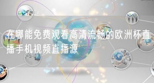 在哪能免费观看高清流畅的欧洲杯直播手机视频直播源