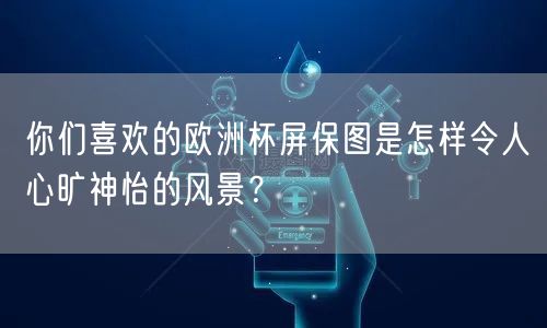 你们喜欢的欧洲杯屏保图是怎样令人心旷神怡的风景？