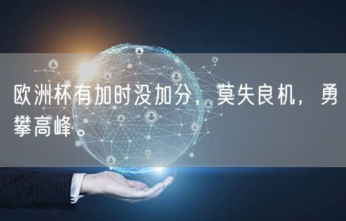 欧洲杯有加时没加分，莫失良机，勇攀高峰。