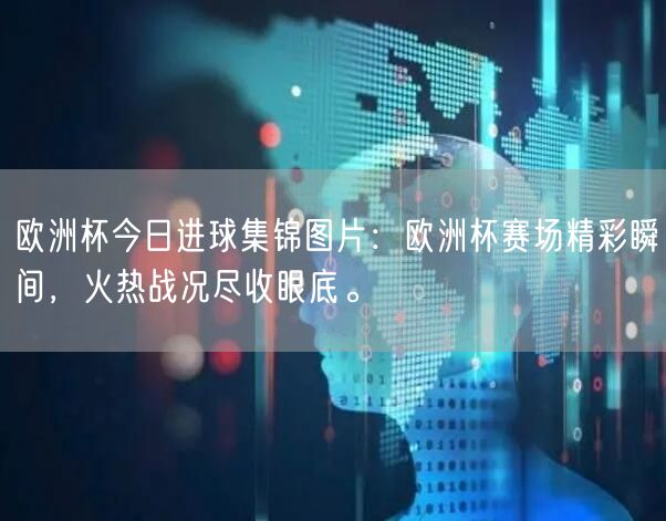 欧洲杯今日进球集锦图片：欧洲杯赛场精彩瞬间，火热战况尽收眼底。